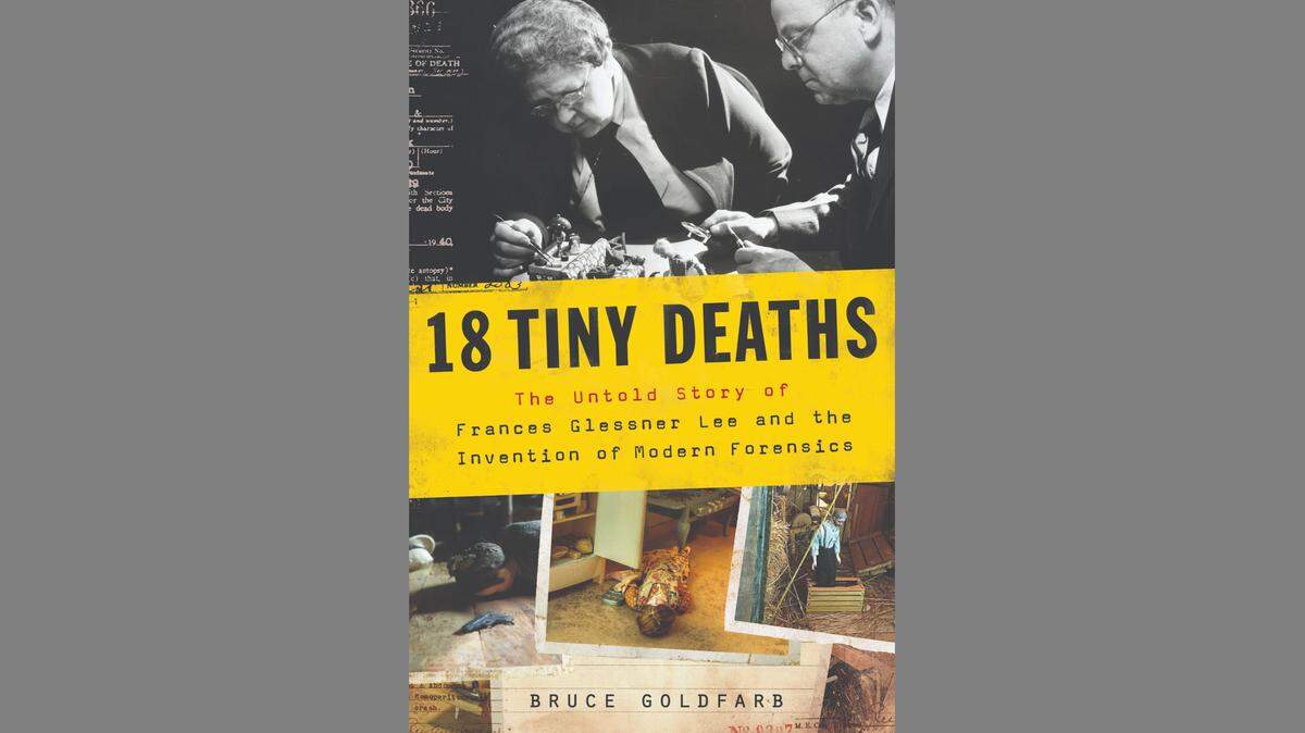 “18 Tiny Deaths: The Untold Story of Frances Glessner Lee and the Invention of Modern Forensics” by Bruce Goldfarb