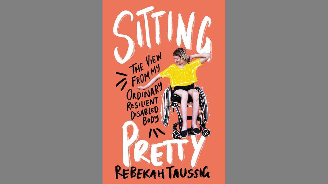 “Sitting Pretty: The View From My Ordinary Resilient Disabled Body,” by Rebekah Taussig.